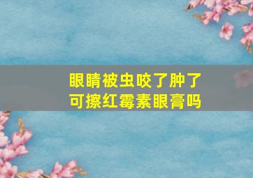 眼睛被虫咬了肿了可擦红霉素眼膏吗