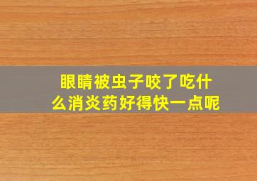 眼睛被虫子咬了吃什么消炎药好得快一点呢