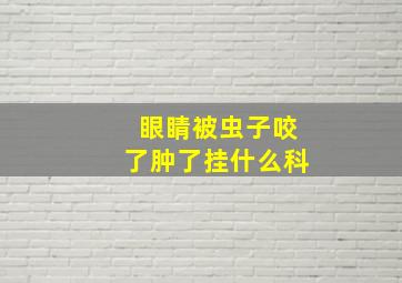 眼睛被虫子咬了肿了挂什么科