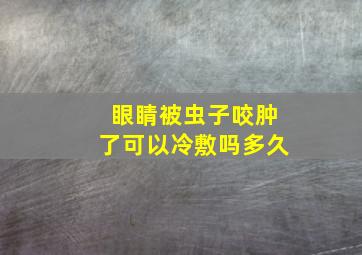 眼睛被虫子咬肿了可以冷敷吗多久