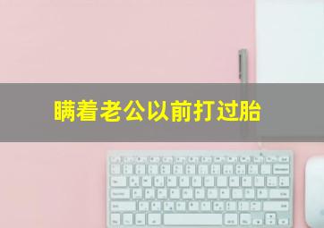 瞒着老公以前打过胎