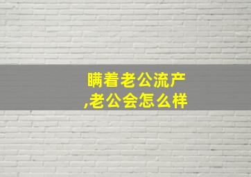 瞒着老公流产,老公会怎么样