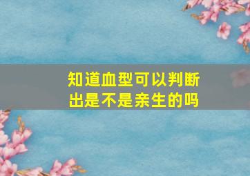 知道血型可以判断出是不是亲生的吗