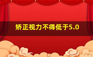 矫正视力不得低于5.0