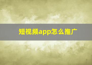 短视频app怎么推广