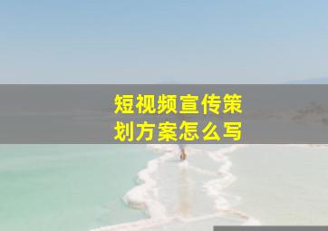 短视频宣传策划方案怎么写