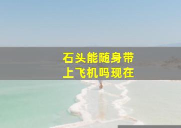 石头能随身带上飞机吗现在