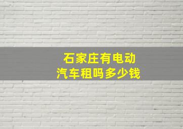 石家庄有电动汽车租吗多少钱