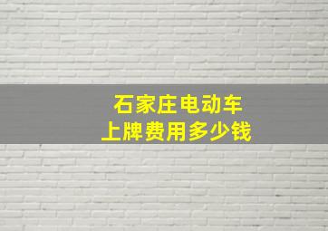 石家庄电动车上牌费用多少钱