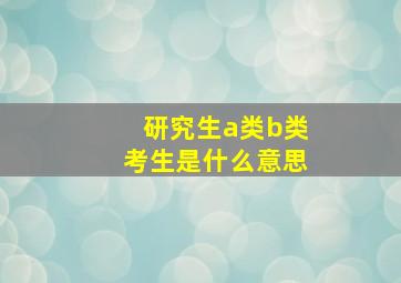 研究生a类b类考生是什么意思