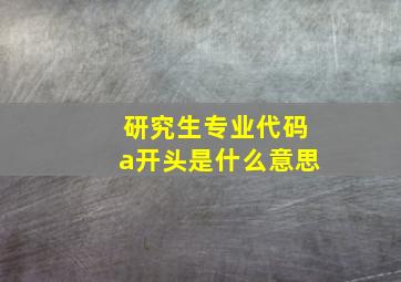 研究生专业代码a开头是什么意思