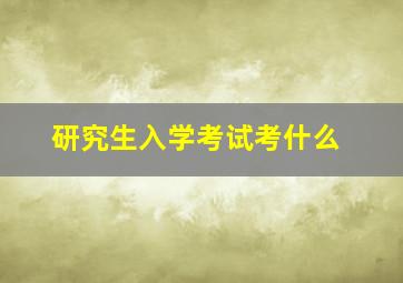 研究生入学考试考什么