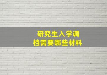 研究生入学调档需要哪些材料