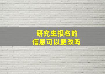 研究生报名的信息可以更改吗