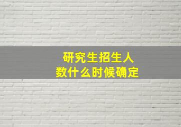 研究生招生人数什么时候确定