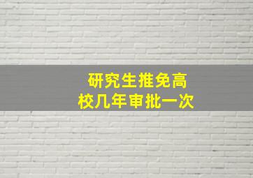 研究生推免高校几年审批一次