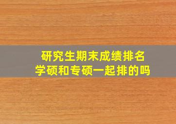 研究生期末成绩排名学硕和专硕一起排的吗