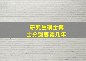 研究生硕士博士分别要读几年