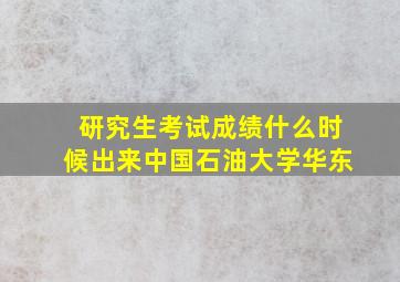 研究生考试成绩什么时候出来中国石油大学华东