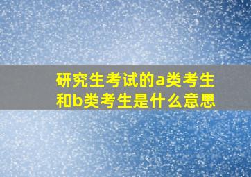 研究生考试的a类考生和b类考生是什么意思