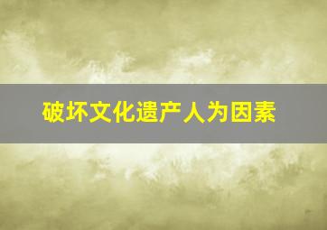 破坏文化遗产人为因素