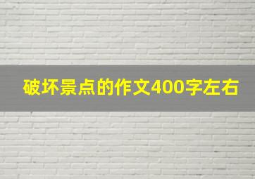 破坏景点的作文400字左右