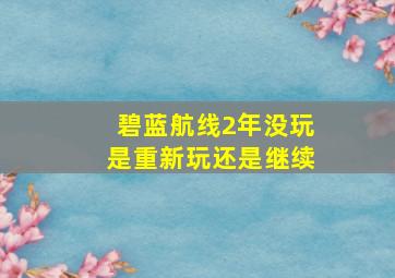 碧蓝航线2年没玩是重新玩还是继续