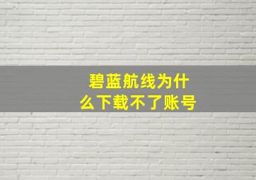 碧蓝航线为什么下载不了账号