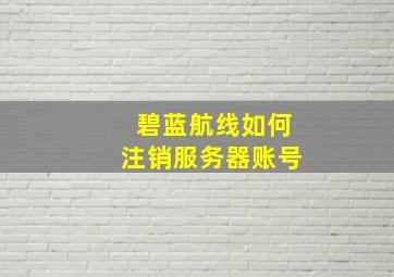 碧蓝航线如何注销服务器账号