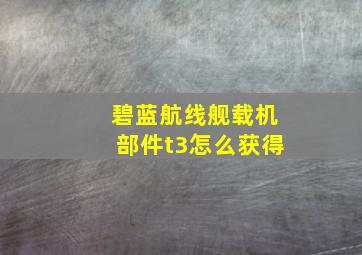 碧蓝航线舰载机部件t3怎么获得