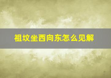 祖坟坐西向东怎么见解