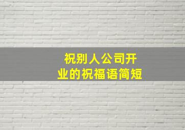 祝别人公司开业的祝福语简短