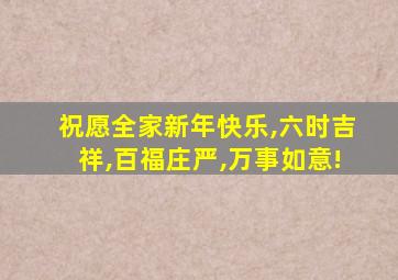 祝愿全家新年快乐,六时吉祥,百福庄严,万事如意!