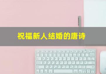 祝福新人结婚的唐诗