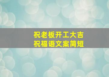 祝老板开工大吉祝福语文案简短