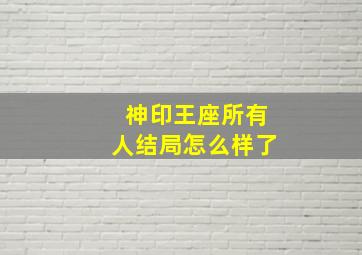 神印王座所有人结局怎么样了