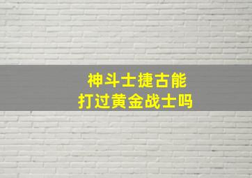 神斗士捷古能打过黄金战士吗