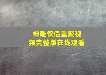 神雕侠侣重聚视频完整版在线观看