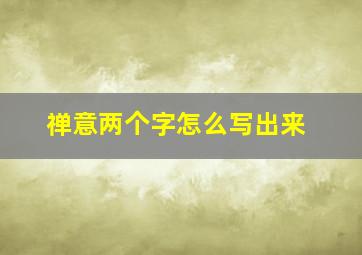 禅意两个字怎么写出来