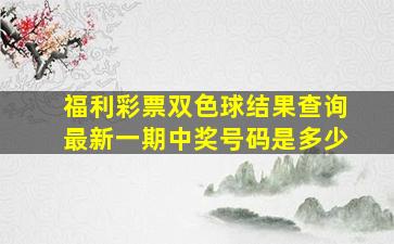 福利彩票双色球结果查询最新一期中奖号码是多少