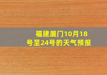 福建厦门10月18号至24号的天气预报