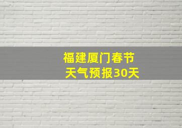 福建厦门春节天气预报30天