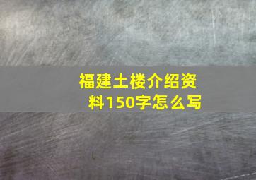 福建土楼介绍资料150字怎么写