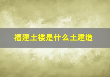 福建土楼是什么土建造