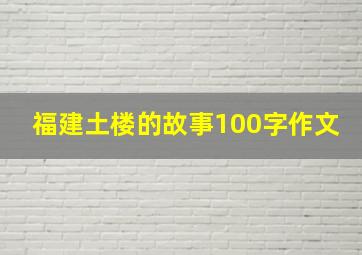 福建土楼的故事100字作文