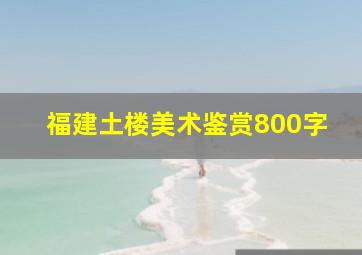 福建土楼美术鉴赏800字