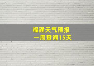 福建天气预报一周查询15天