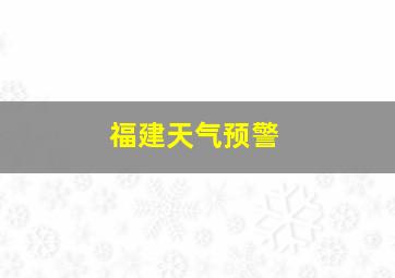 福建天气预警