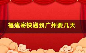 福建寄快递到广州要几天