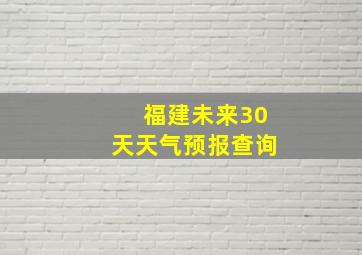 福建未来30天天气预报查询